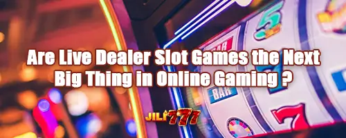 Are Live Dealer Slot Games the Next Big Thing in Online Gaming ?